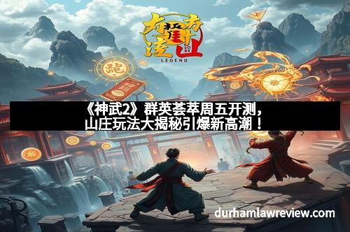 《神武2》群英荟萃周五开测，山庄玩法大揭秘引爆新高潮！